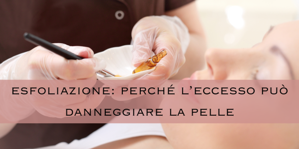 Esfoliazione: perché l’eccesso può danneggiare la tua pelle