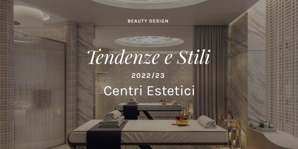 Tendenze e Stili per il Beauty Design centri estetici del 2022/23